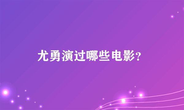 尤勇演过哪些电影？