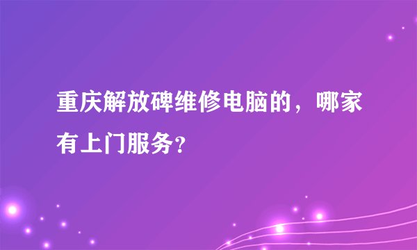 重庆解放碑维修电脑的，哪家有上门服务？