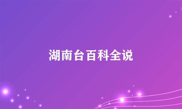 湖南台百科全说