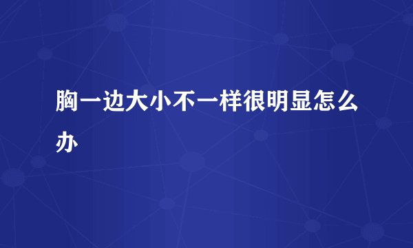 胸一边大小不一样很明显怎么办