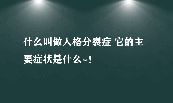什么叫做人格分裂症 它的主要症状是什么~！