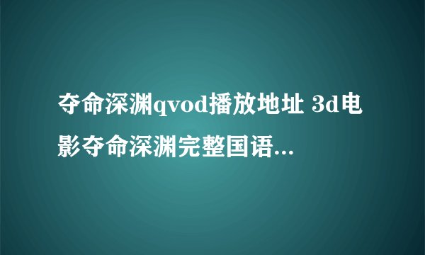 夺命深渊qvod播放地址 3d电影夺命深渊完整国语在线观看