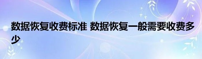 数据恢复收费标准 数据恢复一般需要收费多少