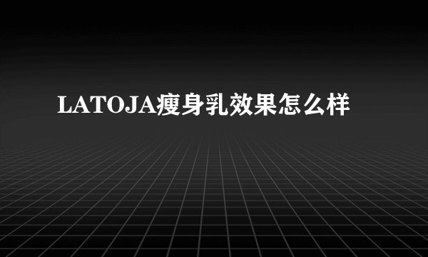 LATOJA瘦身乳效果怎么样
