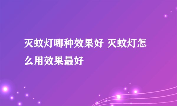 灭蚊灯哪种效果好 灭蚊灯怎么用效果最好