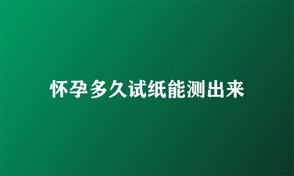 怀孕多久试纸能测出来
