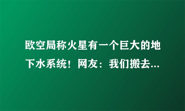 欧空局称火星有一个巨大的地下水系统！网友：我们搬去上面吧！