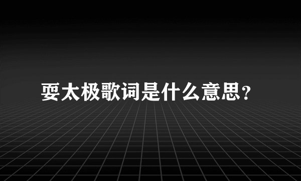 耍太极歌词是什么意思？