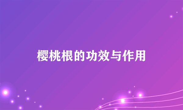 樱桃根的功效与作用