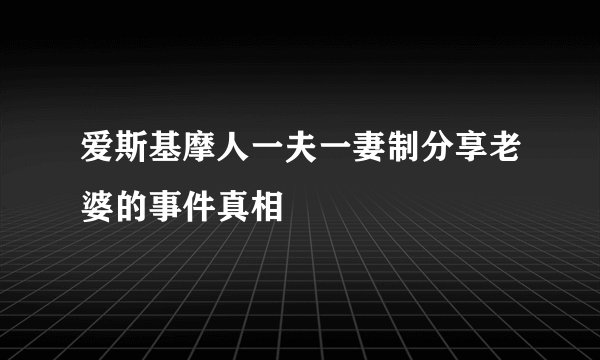 爱斯基摩人一夫一妻制分享老婆的事件真相