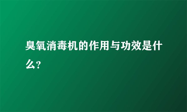 臭氧消毒机的作用与功效是什么？