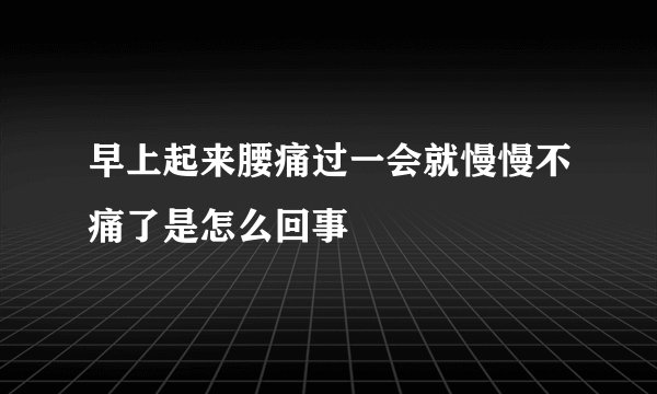 早上起来腰痛过一会就慢慢不痛了是怎么回事
