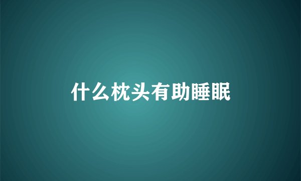 什么枕头有助睡眠