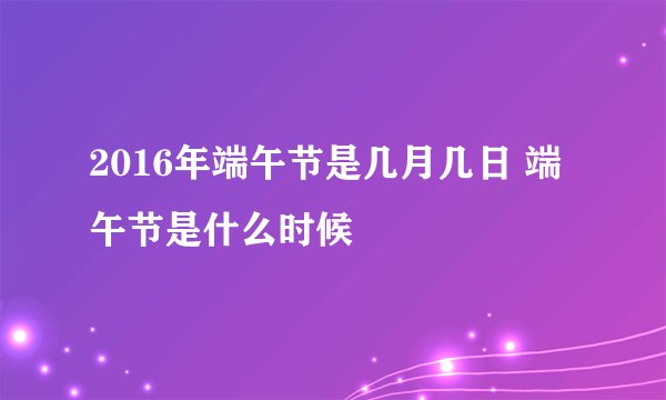 2016年端午节是几月几日 端午节是什么时候