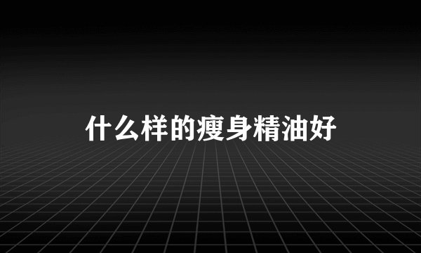 什么样的瘦身精油好