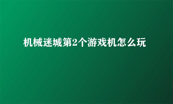 机械迷城第2个游戏机怎么玩