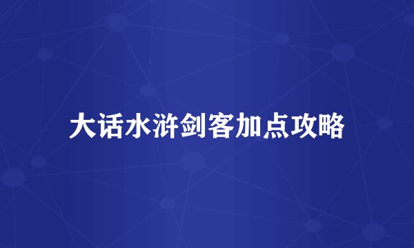 大话水浒剑客加点攻略