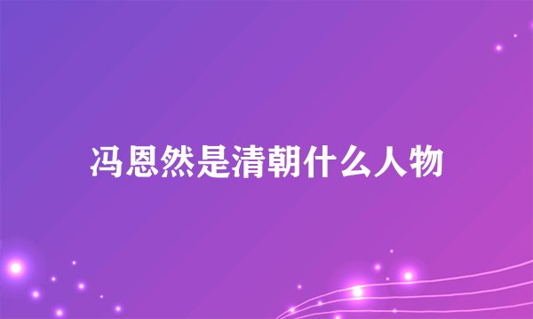 冯恩然是清朝什么人物