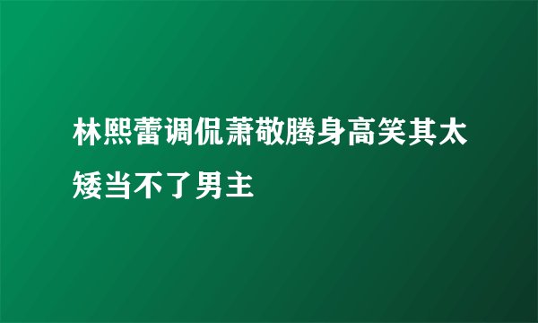 林熙蕾调侃萧敬腾身高笑其太矮当不了男主