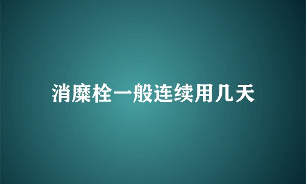 消糜栓一般连续用几天