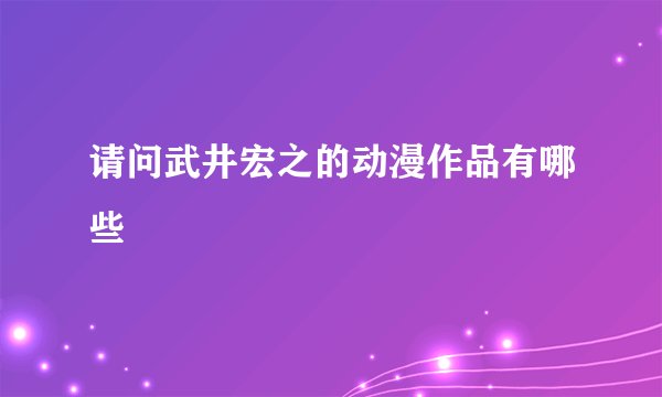 请问武井宏之的动漫作品有哪些