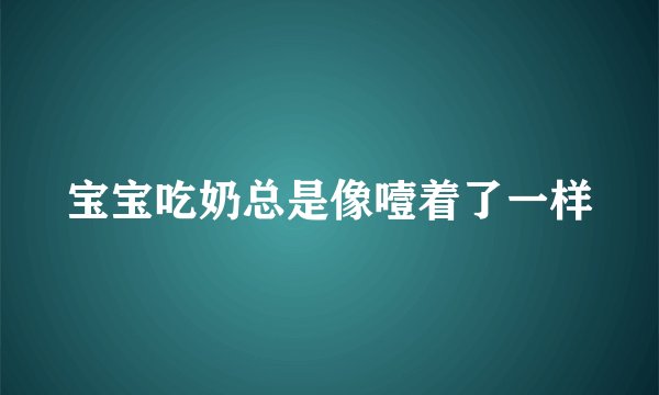 宝宝吃奶总是像噎着了一样