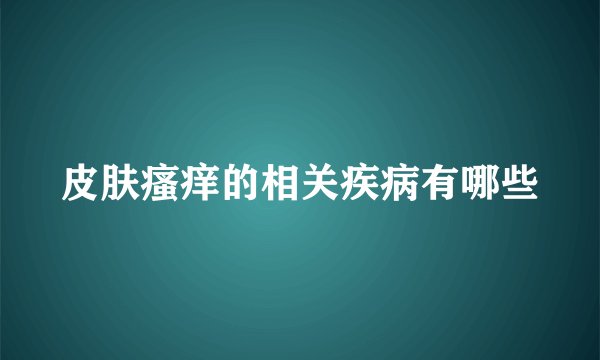 皮肤瘙痒的相关疾病有哪些