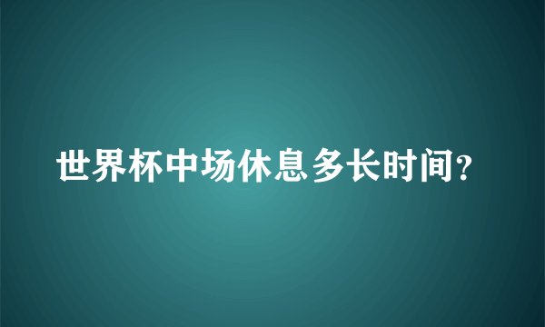 世界杯中场休息多长时间？