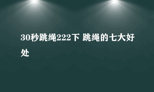 30秒跳绳222下 跳绳的七大好处