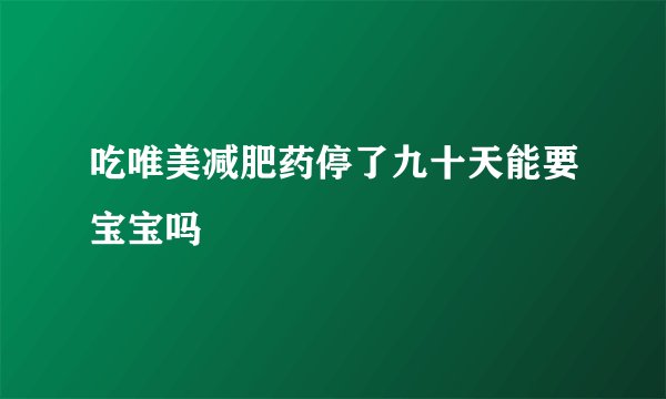 吃唯美减肥药停了九十天能要宝宝吗