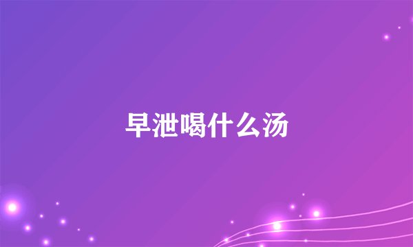 早泄喝什么汤
