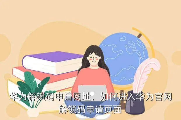 华为解锁码申请网址,如何进入华为官网解锁码申请页面