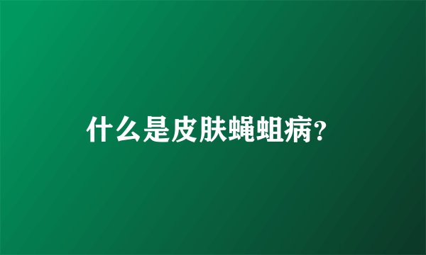 什么是皮肤蝇蛆病？