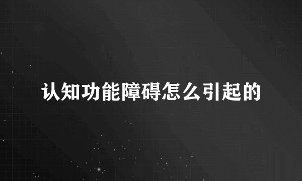 认知功能障碍怎么引起的