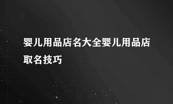 婴儿用品店名大全婴儿用品店取名技巧