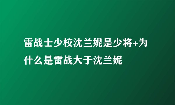 雷战士少校沈兰妮是少将+为什么是雷战大于沈兰妮