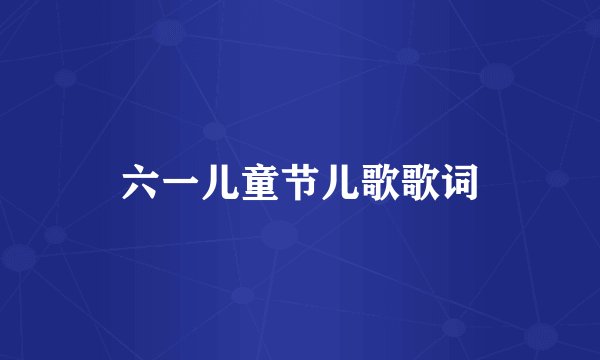 六一儿童节儿歌歌词