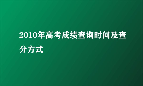 2010年高考成绩查询时间及查分方式