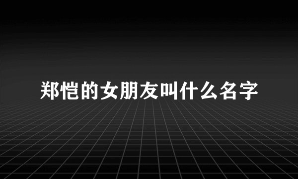 郑恺的女朋友叫什么名字