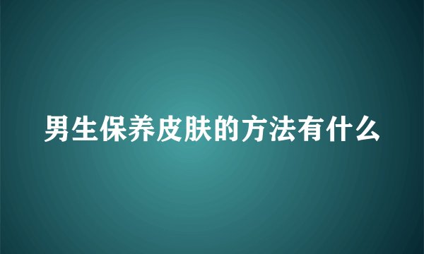 男生保养皮肤的方法有什么
