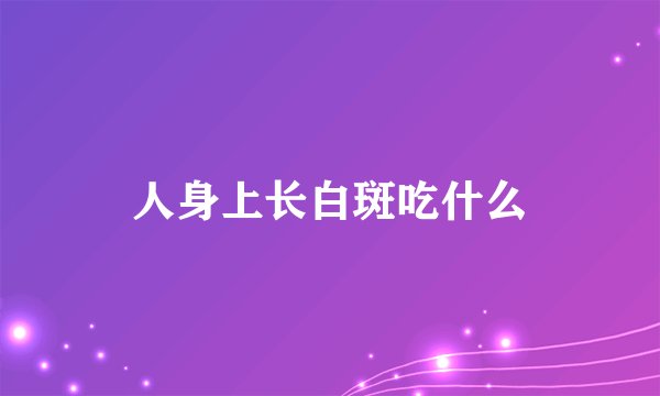 人身上长白斑吃什么