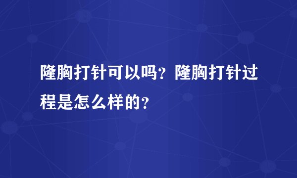 隆胸打针可以吗？隆胸打针过程是怎么样的？