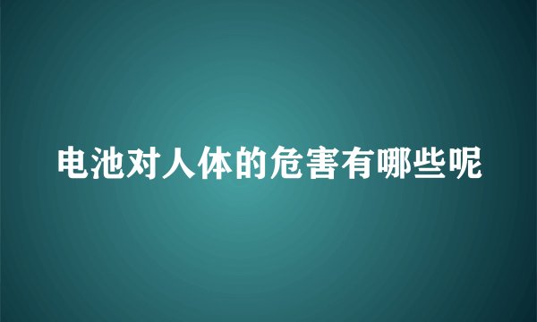 电池对人体的危害有哪些呢