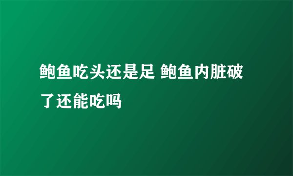 鲍鱼吃头还是足 鲍鱼内脏破了还能吃吗
