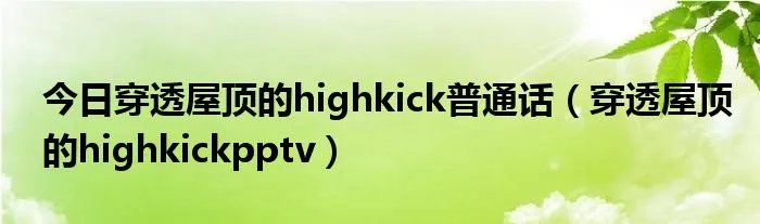 今日穿透屋顶的highkick普通话（穿透屋顶的highkickpptv）
