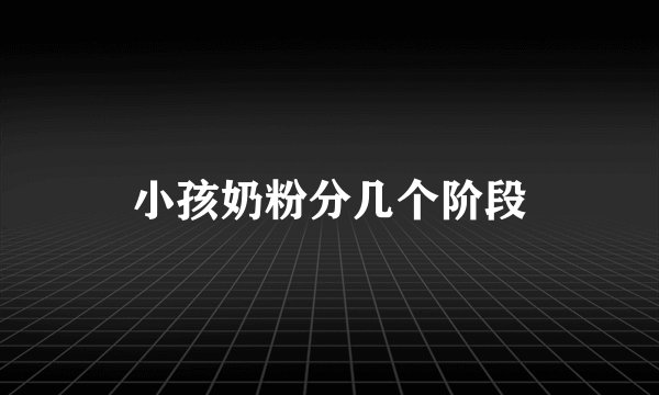 小孩奶粉分几个阶段