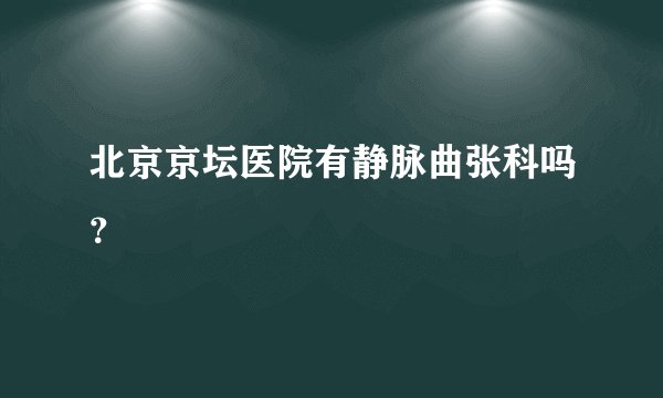 北京京坛医院有静脉曲张科吗？