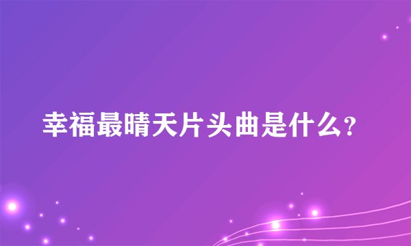 幸福最晴天片头曲是什么？