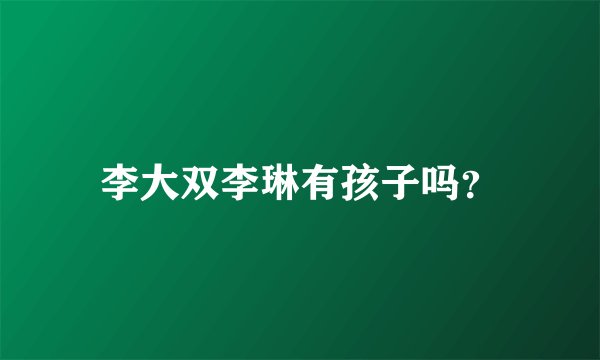 李大双李琳有孩子吗？