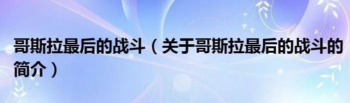 哥斯拉最后的战斗（关于哥斯拉最后的战斗的简介）